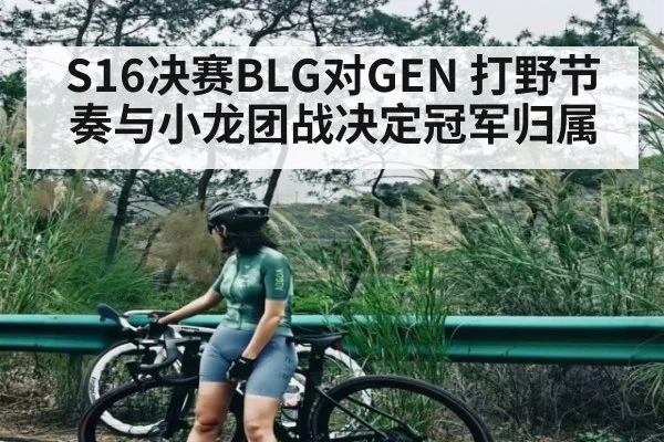 S16决赛BLG对GEN 打野节奏与小龙团战决定冠军归属