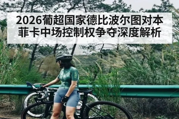 2026葡超国家德比波尔图对本菲卡中场控制权争夺深度解析